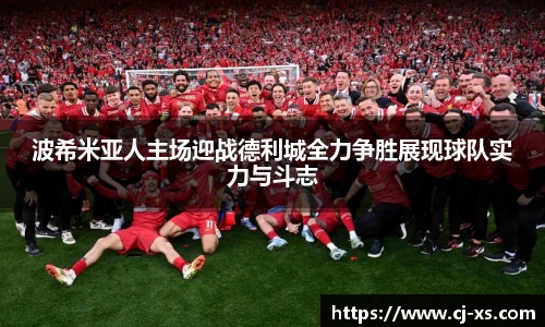 波希米亚人主场迎战德利城全力争胜展现球队实力与斗志