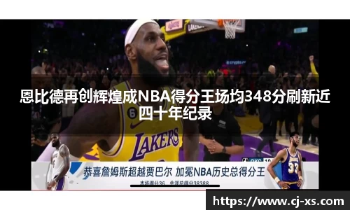 恩比德再创辉煌成NBA得分王场均348分刷新近四十年纪录