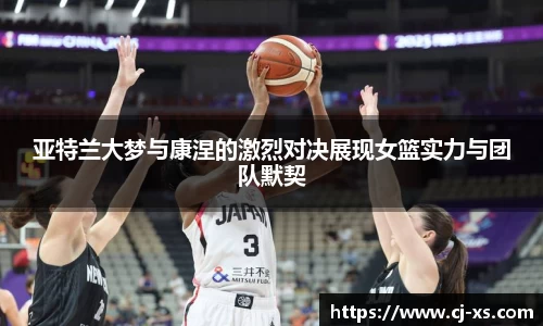 亚特兰大梦与康涅的激烈对决展现女篮实力与团队默契
